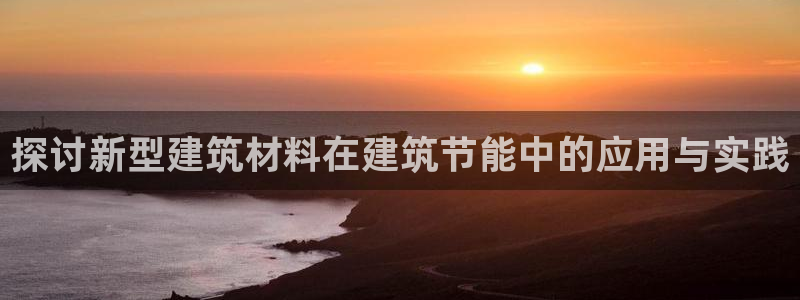 e尊国际7779：探讨新型建筑材料在建筑节能中的应用与实践