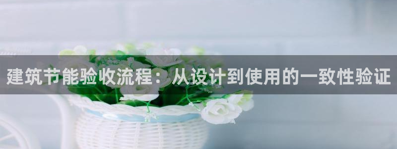 e尊电竞：建筑节能验收流程：从设计到使用的一致性验证