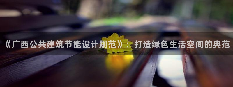 E尊国际网站：《广西公共建筑节能设计规范》：打造绿色生活空间的典范