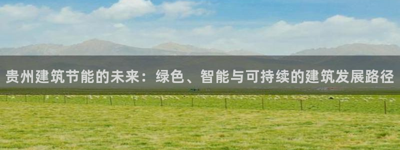 e尊国际是干什么的：贵州建筑节能的未来：绿色、智能与可持续的建筑发展路径