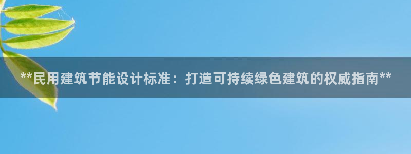 尊亿游戏国际官网：**民用建筑节能设计标准：打造可持续绿色建筑的权威指南**