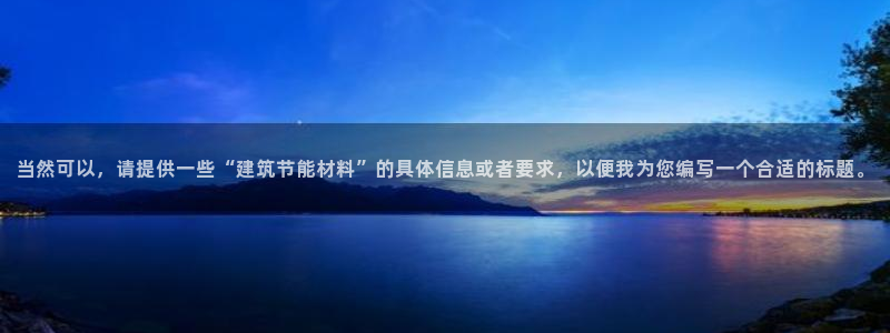 e尊国际的手机登录网站：当然可以，请提供一些“建筑节能材料”的具体信息或者要求，以便我为您编写一个合适的标题。