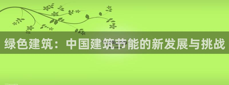 e尊官网：绿色建筑：中国建筑节能的新发展与挑战
