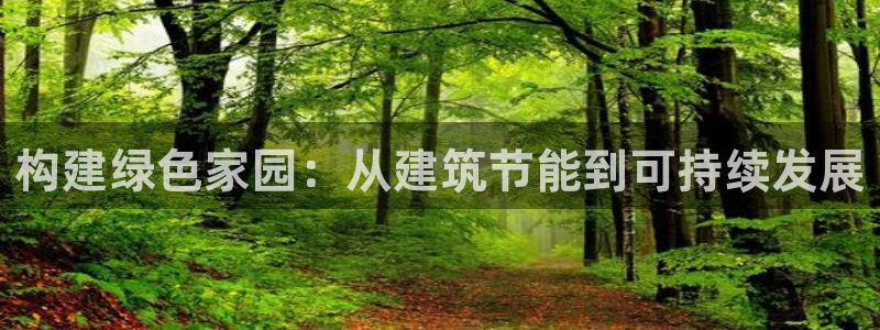 e尊国际娱乐官网地址：构建绿色家园：从建筑节能到可持续发展