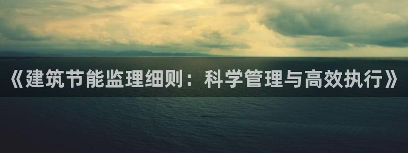 e尊国际网址：《建筑节能监理细则：科学管理与高效执行》