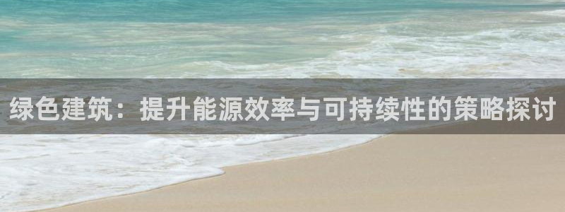 尊亿游戏国际官网：绿色建筑：提升能源效率与可持续性的策略探讨