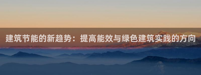 e尊国际官网app：建筑节能的新趋势：提高能效与绿色建筑实践的方向