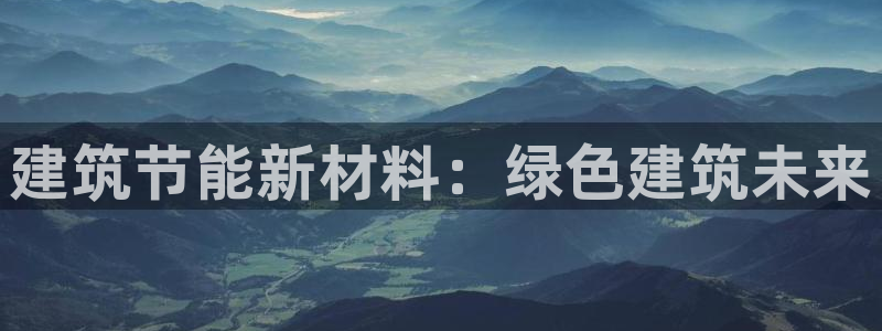 尊亿娱乐国际官网：建筑节能新材料：绿色建筑未来