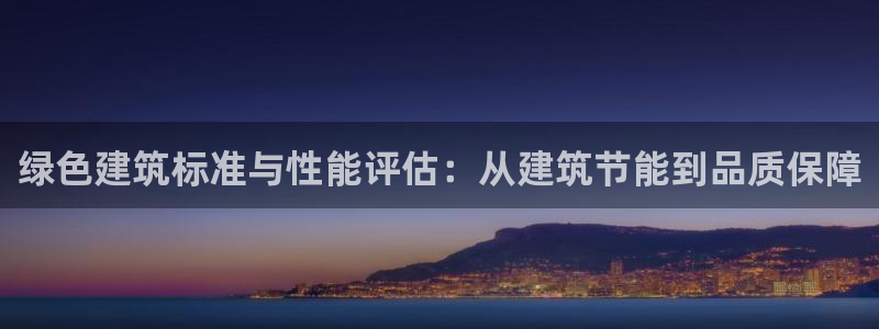 e尊国际的手机登录网站：绿色建筑标准与性能评估：从建筑节能到品质保障
